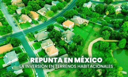 Repunta en México la inversión en terrenos habitacionales y comerciales