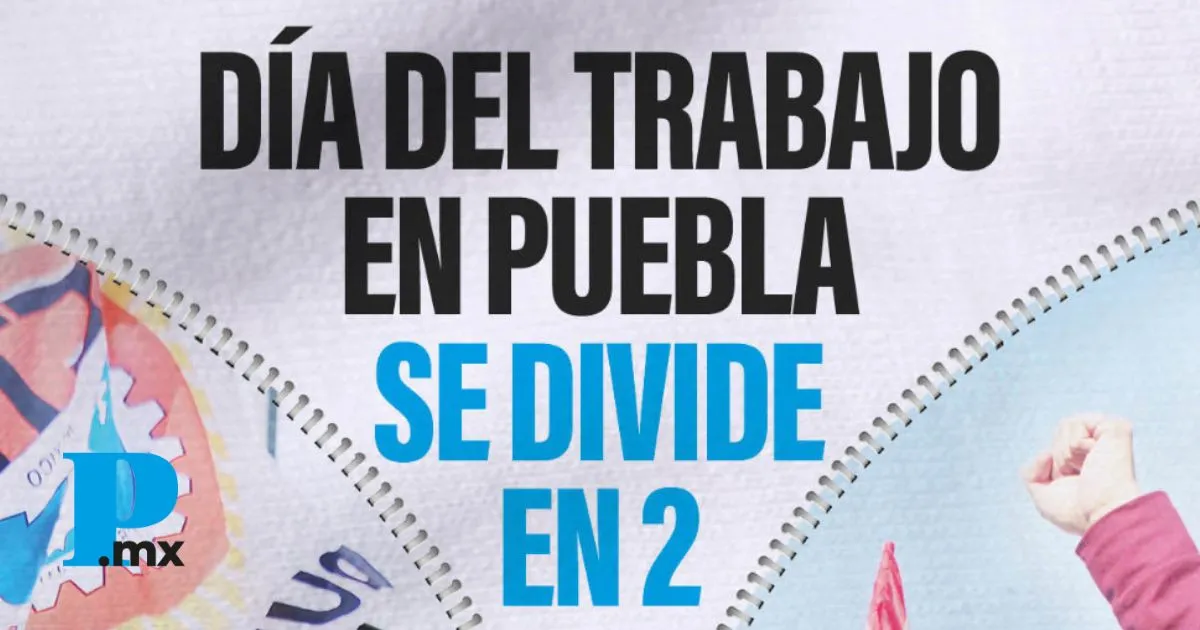 Día del Trabajo en Puebla se divide en 2: sindicatos independientes y oficialistas