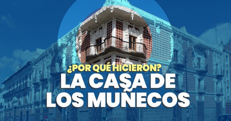 Casa de los Muñecos: Historia del mítico edificio de Puebla