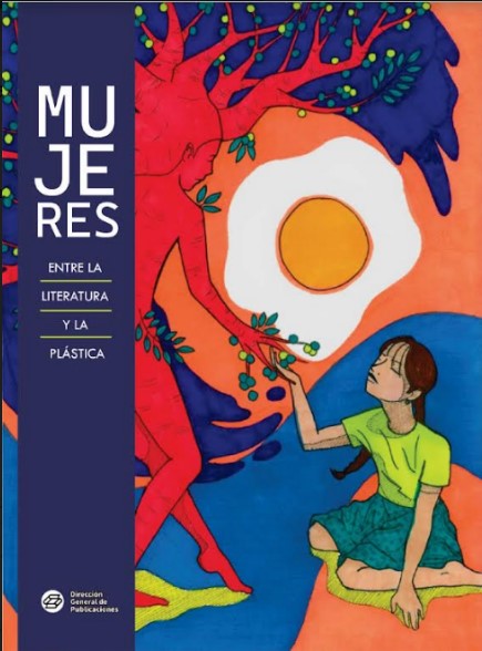 Mujeres. Entre la literatura y la plástica, Galia Lozano Vázquez, Amanda Rosa Pérez  Morales, Martha Erika Mateos Genis, Sandra Lilia Palacios Gregorio y Nidia  Guiochin Sotomayor (Compiladoras) Dirección General de Publicaciones BUAP,  2022.